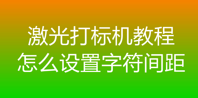 激光打標(biāo)機(jī)教程怎么設(shè)置字符間距(圖1)