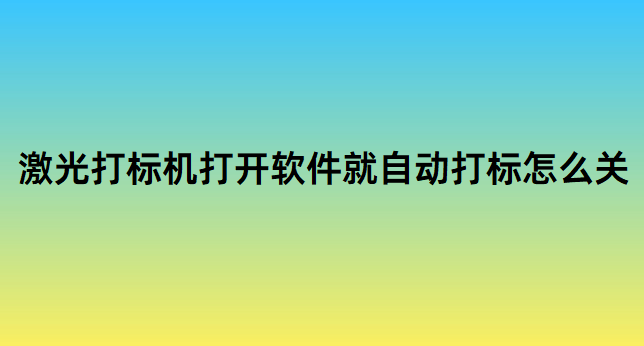 激光打標機打開軟件就自動打標怎么關(guān)(圖1)