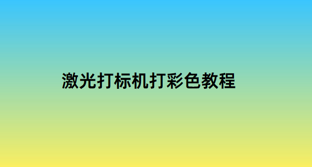 激光打標機打彩色教程(圖1)