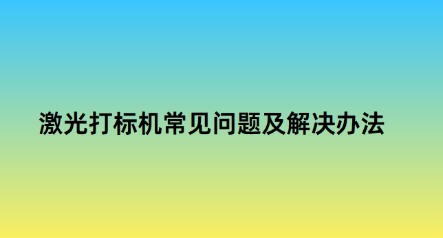 激光打標(biāo)機(jī)常見問(wèn)題及解決辦法(圖1)