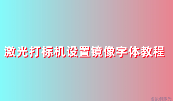 激光打標(biāo)機(jī)設(shè)置鏡像字體教程