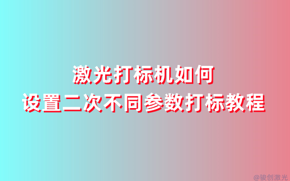 激光打標(biāo)機(jī)如何設(shè)置二次不同參數(shù)打標(biāo)教程