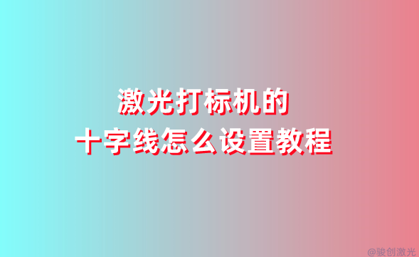 激光打標(biāo)機(jī)的十字線怎么設(shè)置教程