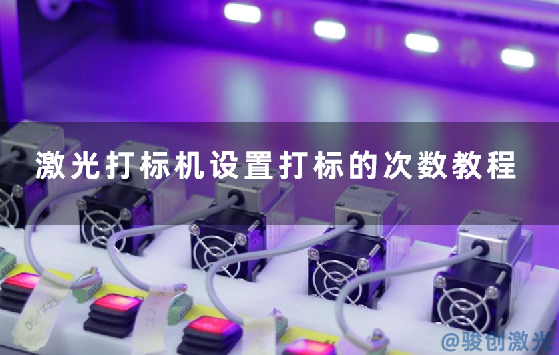 激光打標(biāo)機設(shè)置打標(biāo)的次數(shù)教程