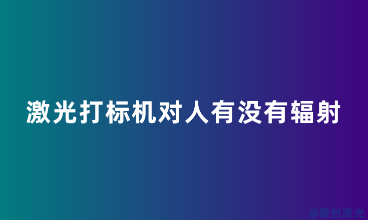 激光打標(biāo)機(jī)對(duì)人有沒(méi)有輻射