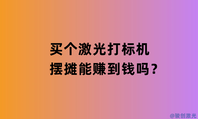 買個(gè)激光打標(biāo)機(jī)擺攤能賺到錢嗎？