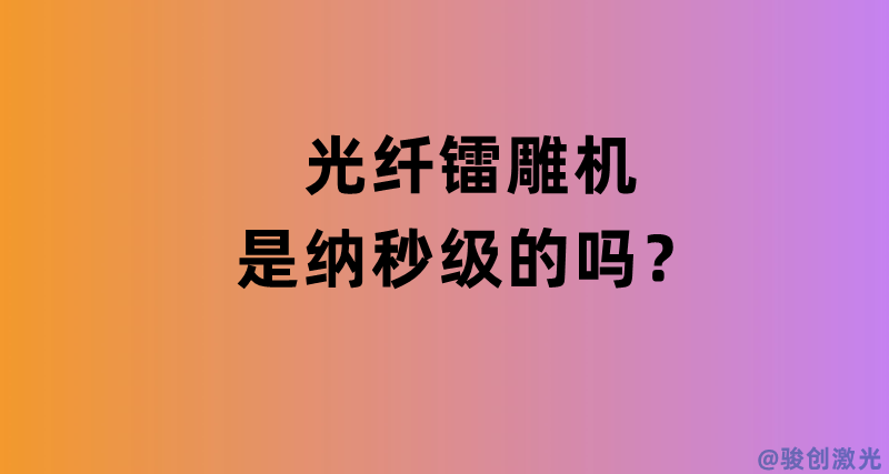 光纖鐳雕機(jī)是納秒級(jí)的嗎？