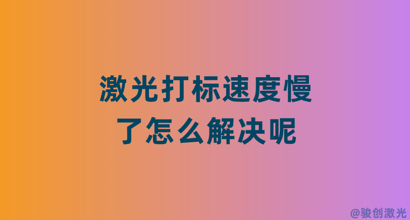 激光打標(biāo)速度慢了怎么解決呢