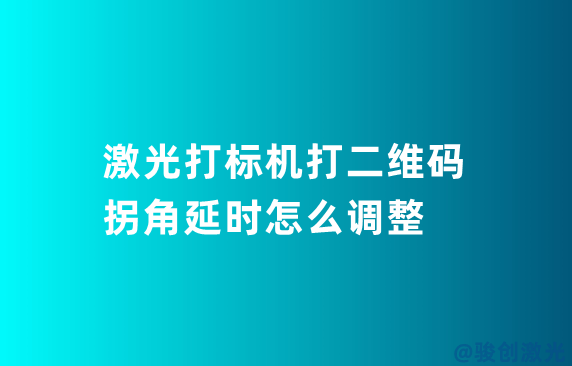 激光打標(biāo)機(jī)打二維碼拐角延時(shí)怎么調(diào)整