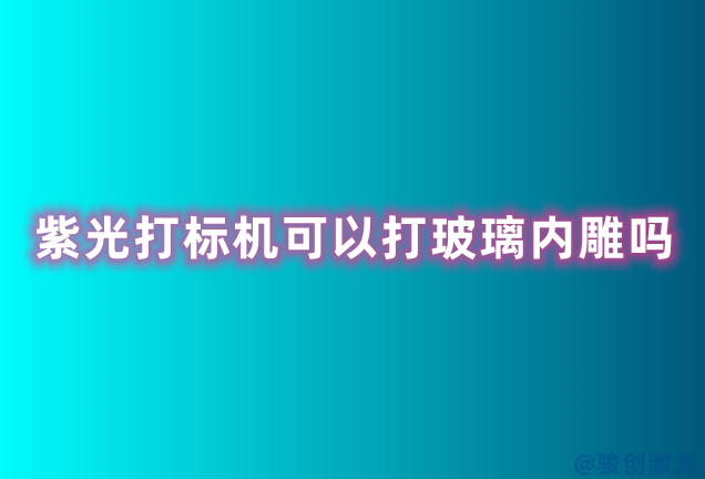 紫光打標(biāo)機(jī)可以打玻璃內(nèi)雕嗎