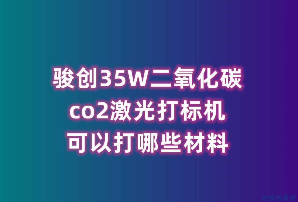 駿創(chuàng)35W二氧化碳co2激光打標(biāo)機(jī)可以打哪些材料