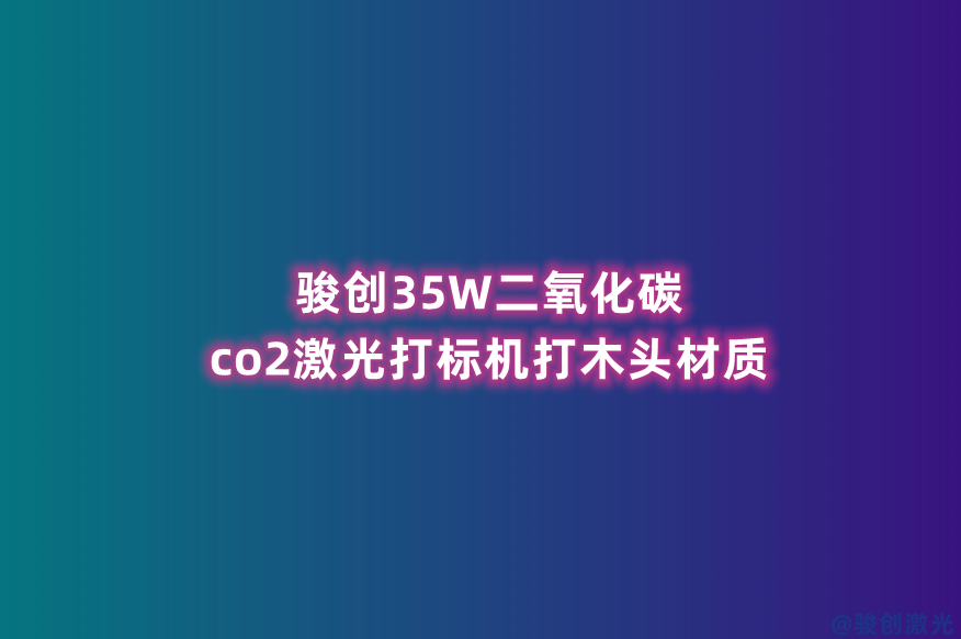 駿創(chuàng)35W二氧化碳co2激光打標(biāo)機(jī)打木頭材質(zhì)