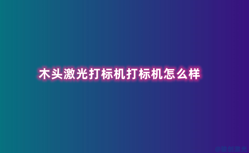 木頭激光打標(biāo)機(jī)打標(biāo)機(jī)怎么樣