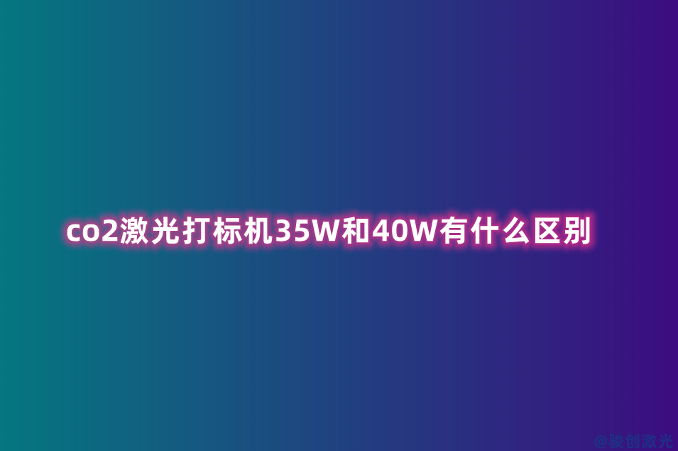 co2激光打標(biāo)機(jī)35W和40W有什么區(qū)別