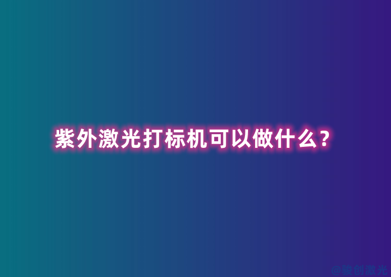紫外激光打標(biāo)機(jī)可以做什么？