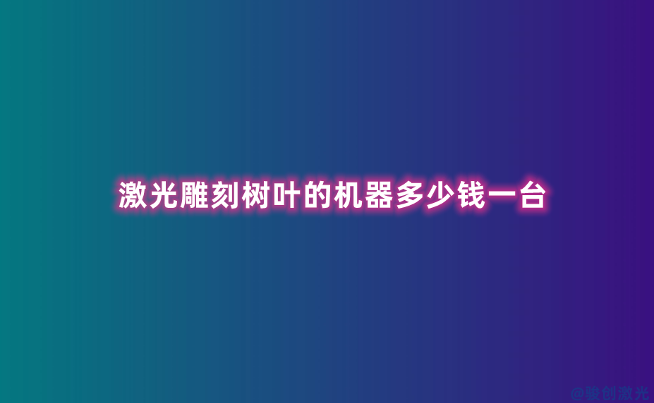 激光雕刻樹(shù)葉的機(jī)器多少錢(qián)一臺(tái)
