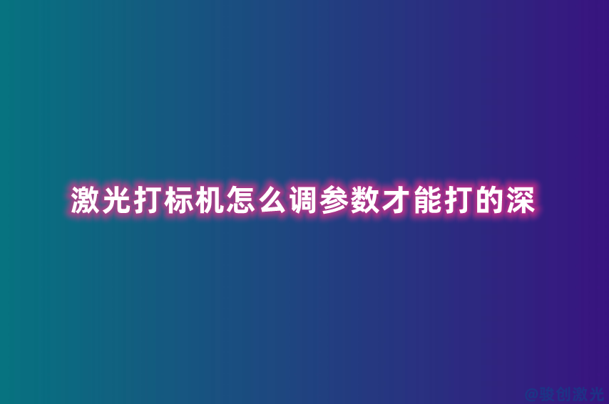激光打標(biāo)機(jī)怎么調(diào)參數(shù)才能打的深