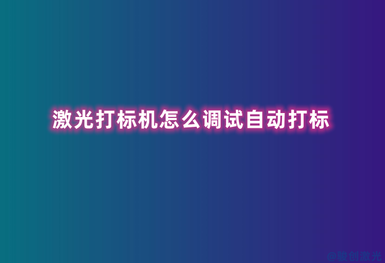 激光打標(biāo)機(jī)怎么調(diào)試自動(dòng)打標(biāo)