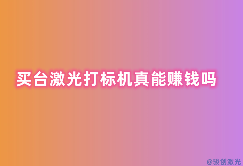 買臺(tái)激光打標(biāo)機(jī)真能賺錢嗎