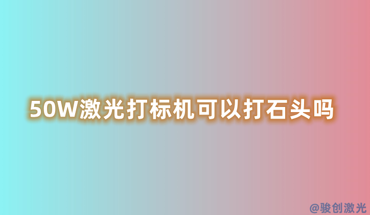 50W激光打標機可以打石頭嗎