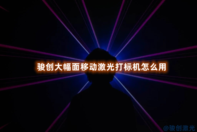 駿創(chuàng)大幅面移動(dòng)激光打標(biāo)機(jī)怎么用