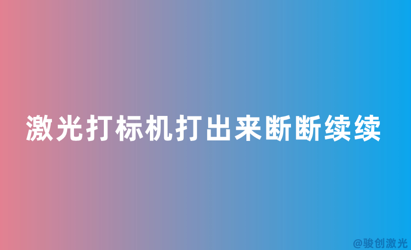 激光打標(biāo)機(jī)打出來斷斷續(xù)續(xù)