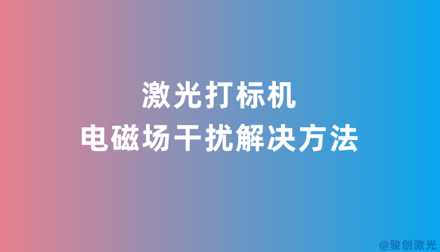 激光打標(biāo)機(jī)電磁場干擾解決方法