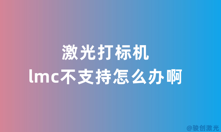 激光打標(biāo)機(jī)lmc不支持怎么辦啊