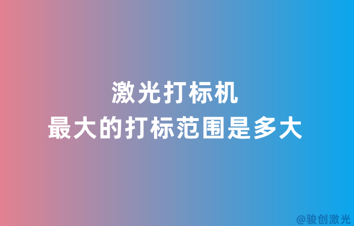 激光打標(biāo)機(jī)最大的打標(biāo)范圍是多大