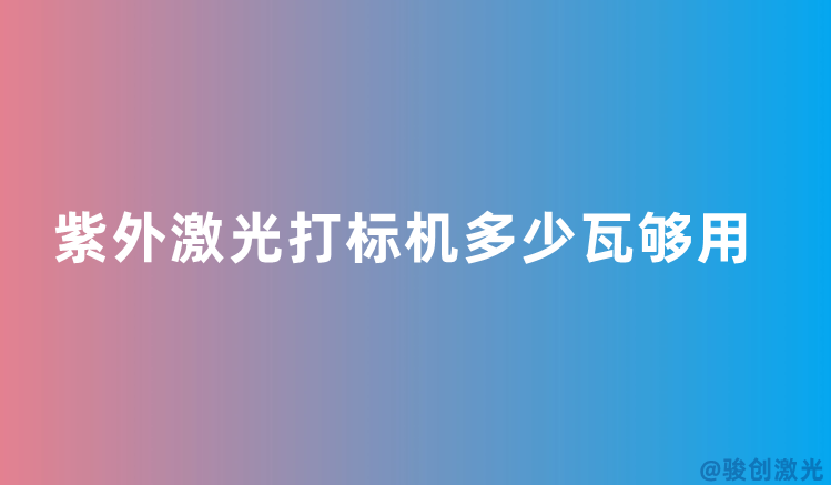 紫外激光打標(biāo)機(jī)多少瓦夠用