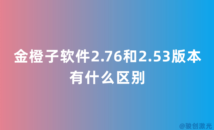 金橙子軟件2.76和2.53版本有什么區(qū)別