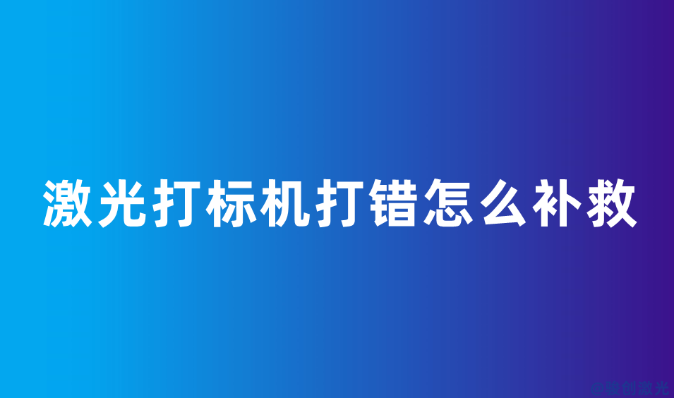 激光打標(biāo)機(jī)打錯(cuò)怎么補(bǔ)救