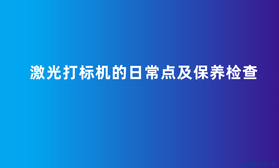 激光打標機的日常點及保養(yǎng)檢查