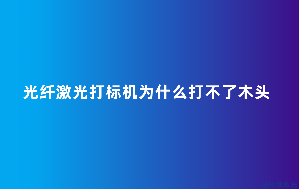 光纖激光打標(biāo)機為什么打不了木頭