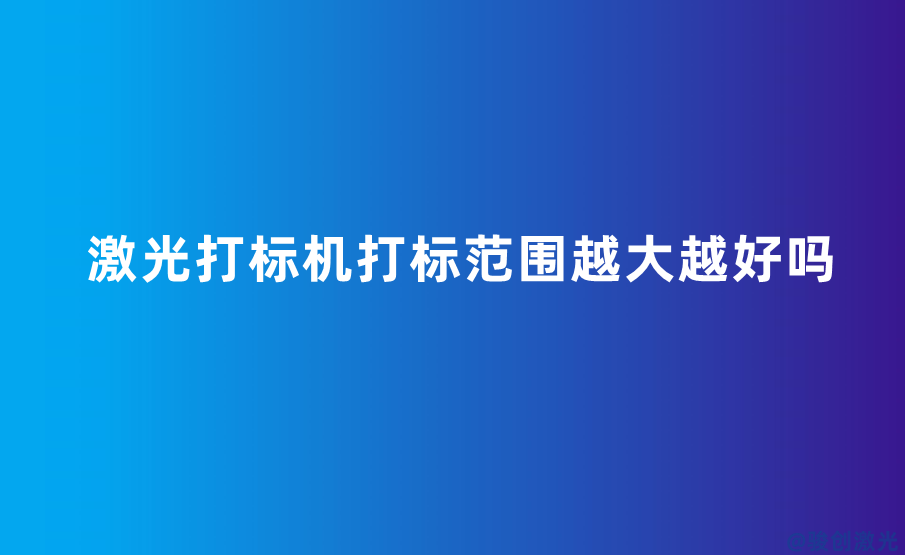 激光打標(biāo)機打標(biāo)范圍越大越好嗎