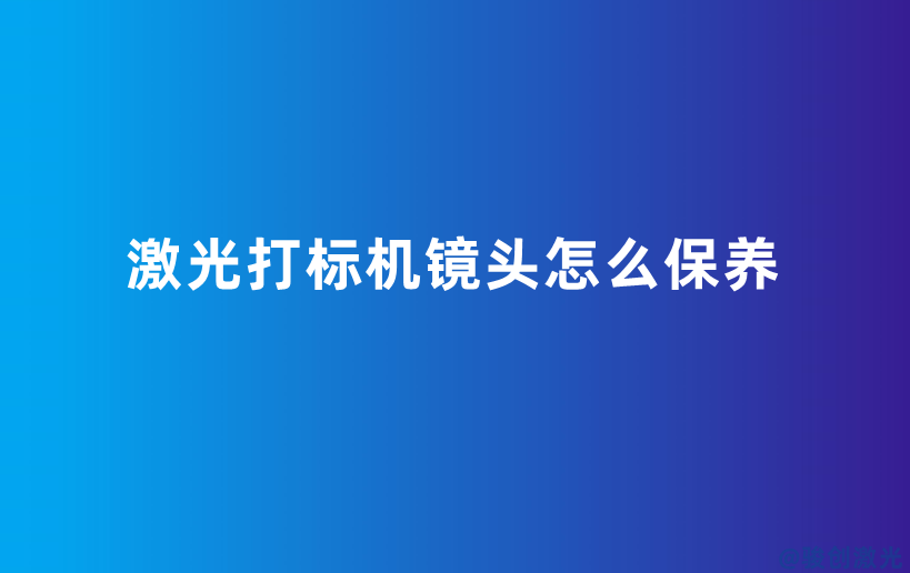 激光打標(biāo)機(jī)鏡頭怎么保養(yǎng)