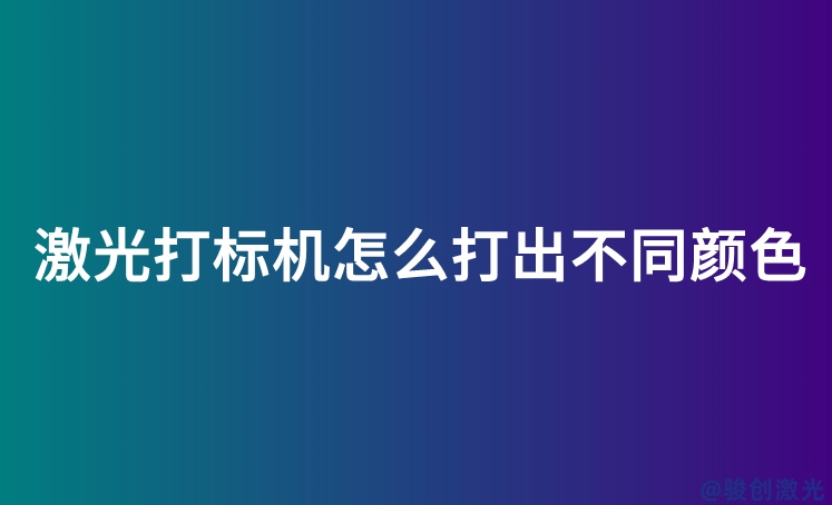 激光打標(biāo)機(jī)怎么打出不同顏色