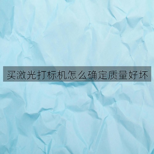 買激光打標(biāo)機(jī)怎么確定質(zhì)量好壞