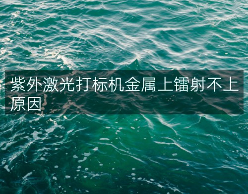紫外激光打標(biāo)機(jī)金屬上鐳射不上原因(圖2)