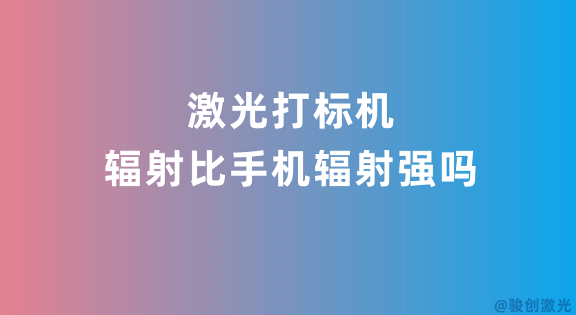激光打標機輻射比手機輻射強嗎