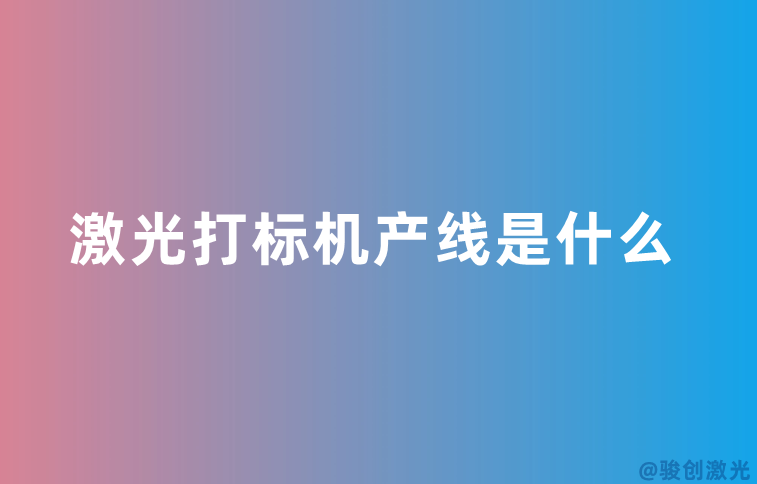 激光打標(biāo)機(jī)產(chǎn)線是什么